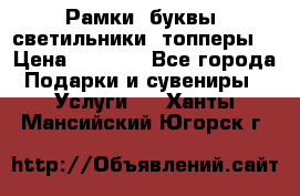 Рамки, буквы, светильники, топперы  › Цена ­ 1 000 - Все города Подарки и сувениры » Услуги   . Ханты-Мансийский,Югорск г.